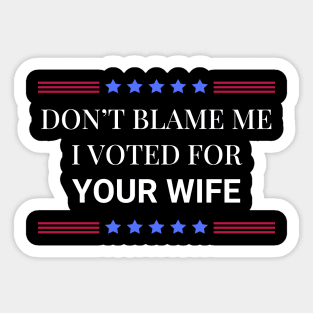 Don't Blame Me I Voted For Your Wife Sticker